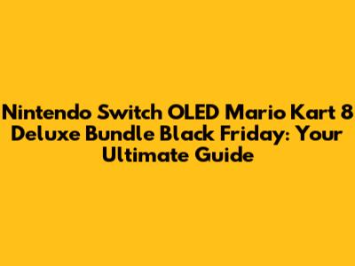 Nintendo Switch OLED Mario Kart 8 Deluxe Bundle Black Friday: Your Ultimate Guide