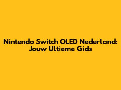 Nintendo Switch OLED Nederland: Jouw Ultieme Gids