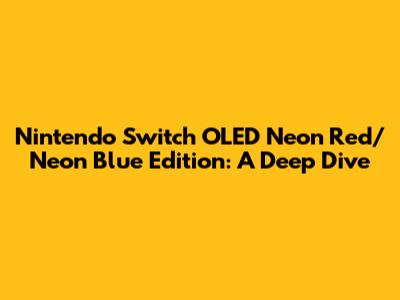 Nintendo Switch OLED Neon Red/Neon Blue Edition: A Deep Dive