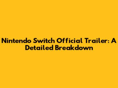 Nintendo Switch Official Trailer: A Detailed Breakdown