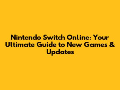 Nintendo Switch Online: Your Ultimate Guide to New Games & Updates