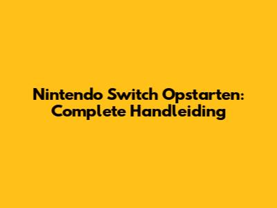 Nintendo Switch Opstarten: Complete Handleiding