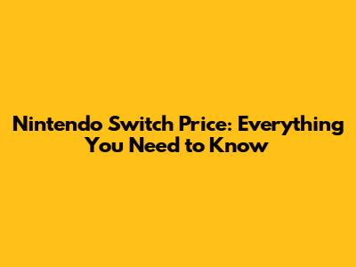 Nintendo Switch Price: Everything You Need to Know
