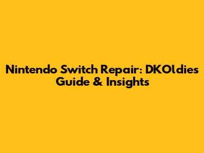 Nintendo Switch Repair: DKOldies' Guide & Insights