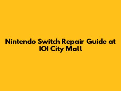 Nintendo Switch Repair Guide at IOI City Mall