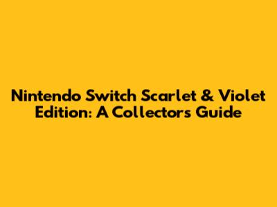 Nintendo Switch Scarlet & Violet Edition: A Collector's Guide