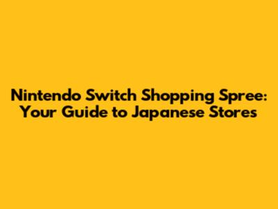 Nintendo Switch Shopping Spree: Your Guide to Japanese Stores