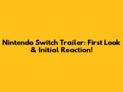 Nintendo Switch Trailer: First Look & Initial Reaction!