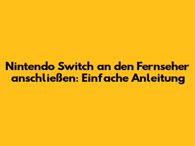 Nintendo Switch an den Fernseher anschließen: Einfache Anleitung