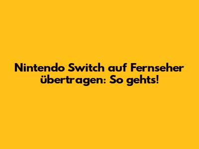 Nintendo Switch auf Fernseher übertragen: So geht's!