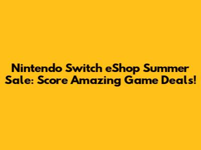 Nintendo Switch eShop Summer Sale: Score Amazing Game Deals!