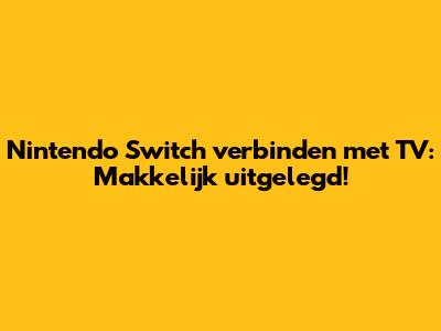 Nintendo Switch verbinden met TV: Makkelijk uitgelegd!