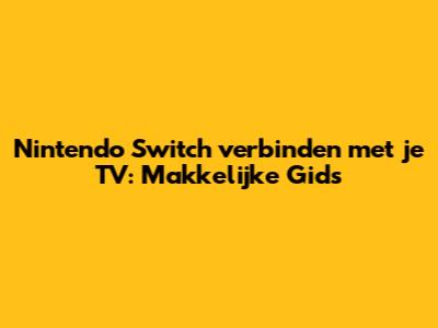 Nintendo Switch verbinden met je TV: Makkelijke Gids