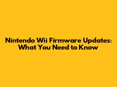 Nintendo Wii Firmware Updates: What You Need to Know
