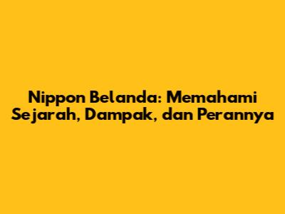 Nippon Belanda: Memahami Sejarah, Dampak, dan Perannya