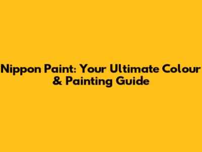 Nippon Paint: Your Ultimate Colour & Painting Guide