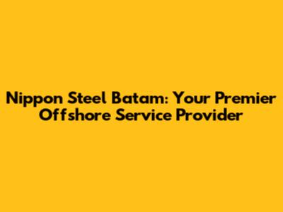 Nippon Steel Batam: Your Premier Offshore Service Provider