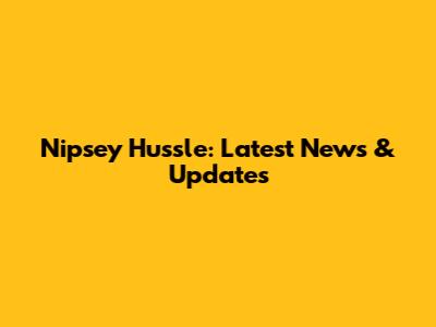 Nipsey Hussle: Latest News & Updates