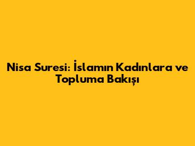 Nisa Suresi: İslam'ın Kadınlara ve Topluma Bakışı