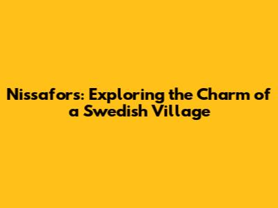 Nissafors: Exploring the Charm of a Swedish Village