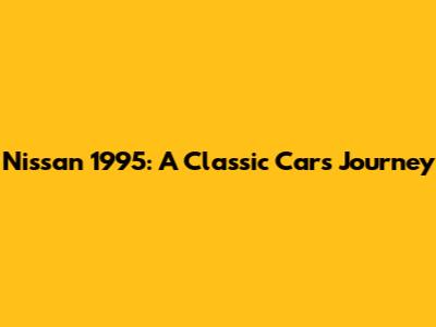 Nissan 1995: A Classic Car's Journey