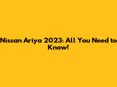 Nissan Ariya 2023: All You Need to Know!