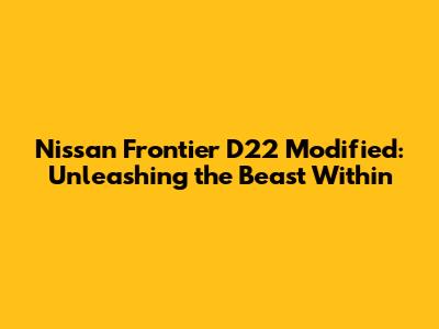 Nissan Frontier D22 Modified: Unleashing the Beast Within