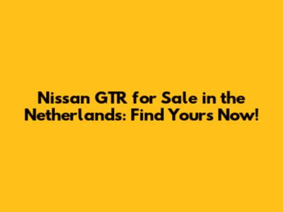 Nissan GTR for Sale in the Netherlands: Find Yours Now!