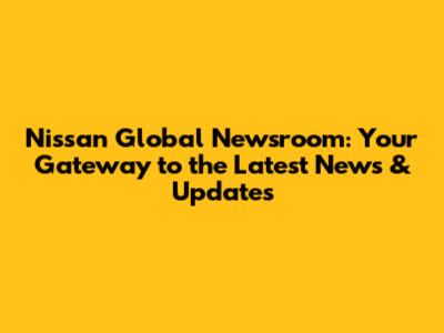 Nissan Global Newsroom: Your Gateway to the Latest News & Updates