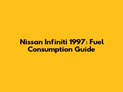 Nissan Infiniti 1997: Fuel Consumption Guide