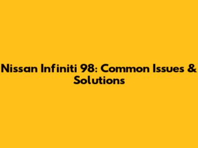 Nissan Infiniti 98: Common Issues & Solutions