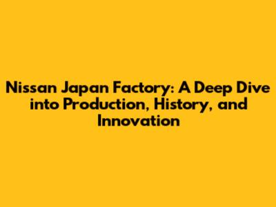 Nissan Japan Factory: A Deep Dive into Production, History, and Innovation