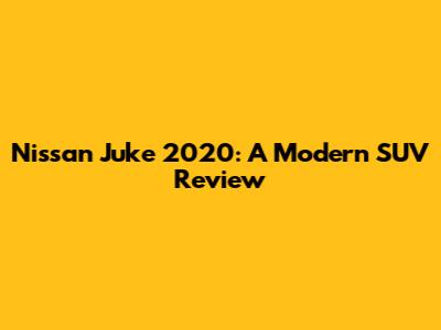 Nissan Juke 2020: A Modern SUV Review