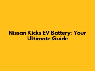 Nissan Kicks EV Battery: Your Ultimate Guide