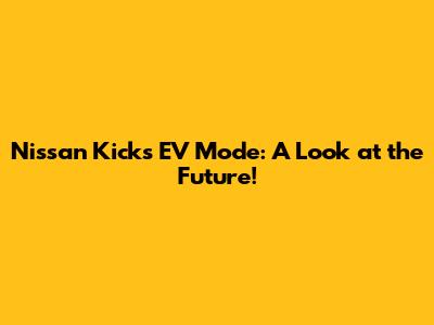Nissan Kicks EV Mode: A Look at the Future!