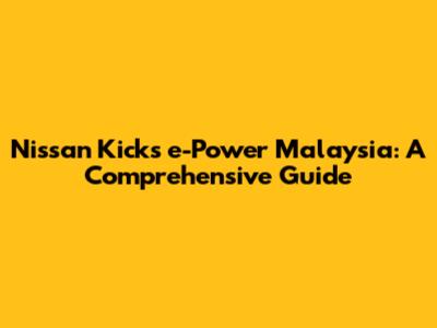 Nissan Kicks e-Power Malaysia: A Comprehensive Guide