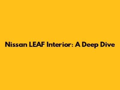 Nissan LEAF Interior: A Deep Dive