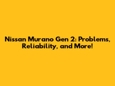 Nissan Murano Gen 2: Problems, Reliability, and More!