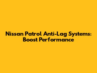 Nissan Patrol Anti-Lag Systems: Boost Performance