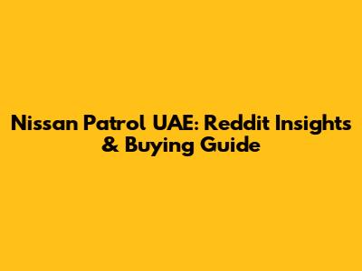 Nissan Patrol UAE: Reddit Insights & Buying Guide