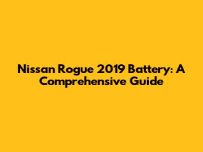 Nissan Rogue 2019 Battery: A Comprehensive Guide