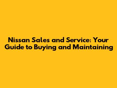 Nissan Sales and Service: Your Guide to Buying and Maintaining