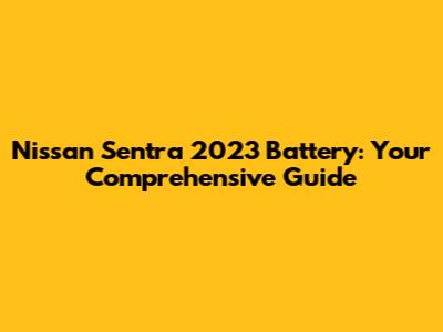 Nissan Sentra 2023 Battery: Your Comprehensive Guide