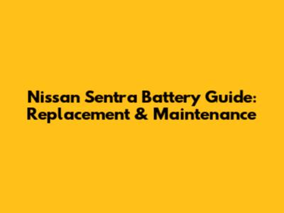Nissan Sentra Battery Guide: Replacement & Maintenance