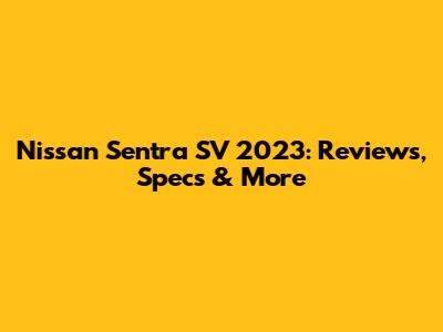 Nissan Sentra SV 2023: Reviews, Specs & More