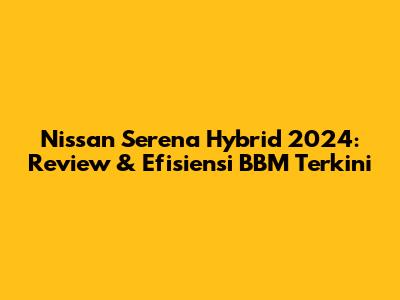 Nissan Serena Hybrid 2024: Review & Efisiensi BBM Terkini