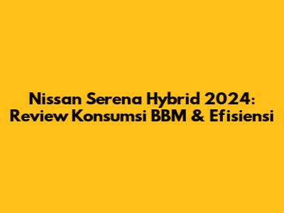 Nissan Serena Hybrid 2024: Review Konsumsi BBM & Efisiensi