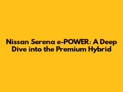 Nissan Serena e-POWER: A Deep Dive into the Premium Hybrid