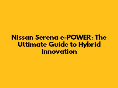 Nissan Serena e-POWER: The Ultimate Guide to Hybrid Innovation