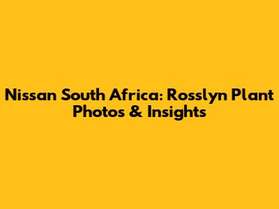 Nissan South Africa: Rosslyn Plant Photos & Insights